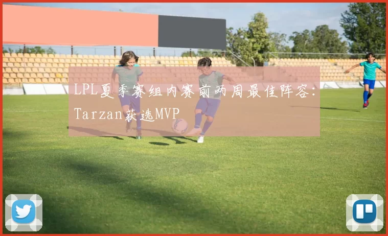 LPL夏季赛组内赛前两周最佳阵容：Tarzan获选MVP