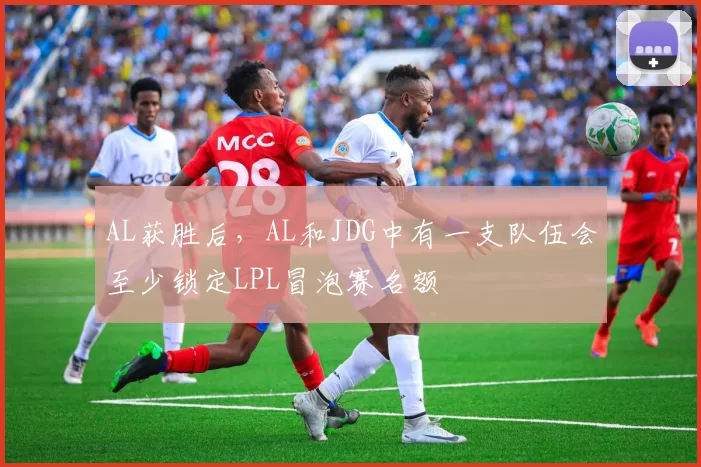 AL获胜后，AL和JDG中有一支队伍会至少锁定LPL冒泡赛名额