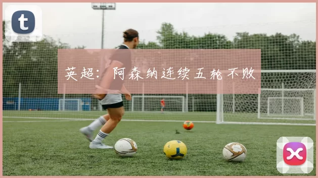 英超：阿森纳连续五轮不败
